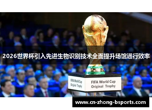 2026世界杯引入先进生物识别技术全面提升场馆通行效率