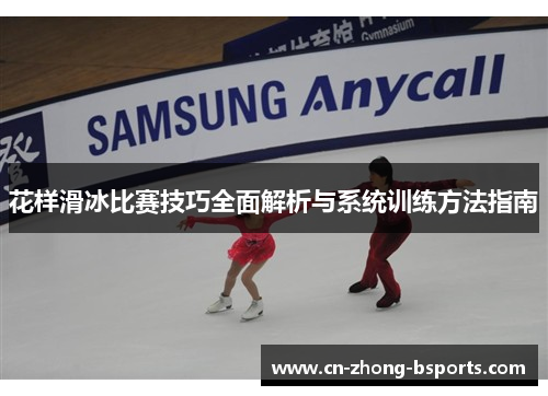 花样滑冰比赛技巧全面解析与系统训练方法指南
