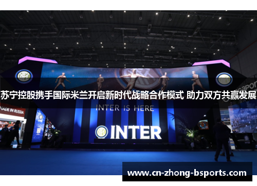 苏宁控股携手国际米兰开启新时代战略合作模式 助力双方共赢发展